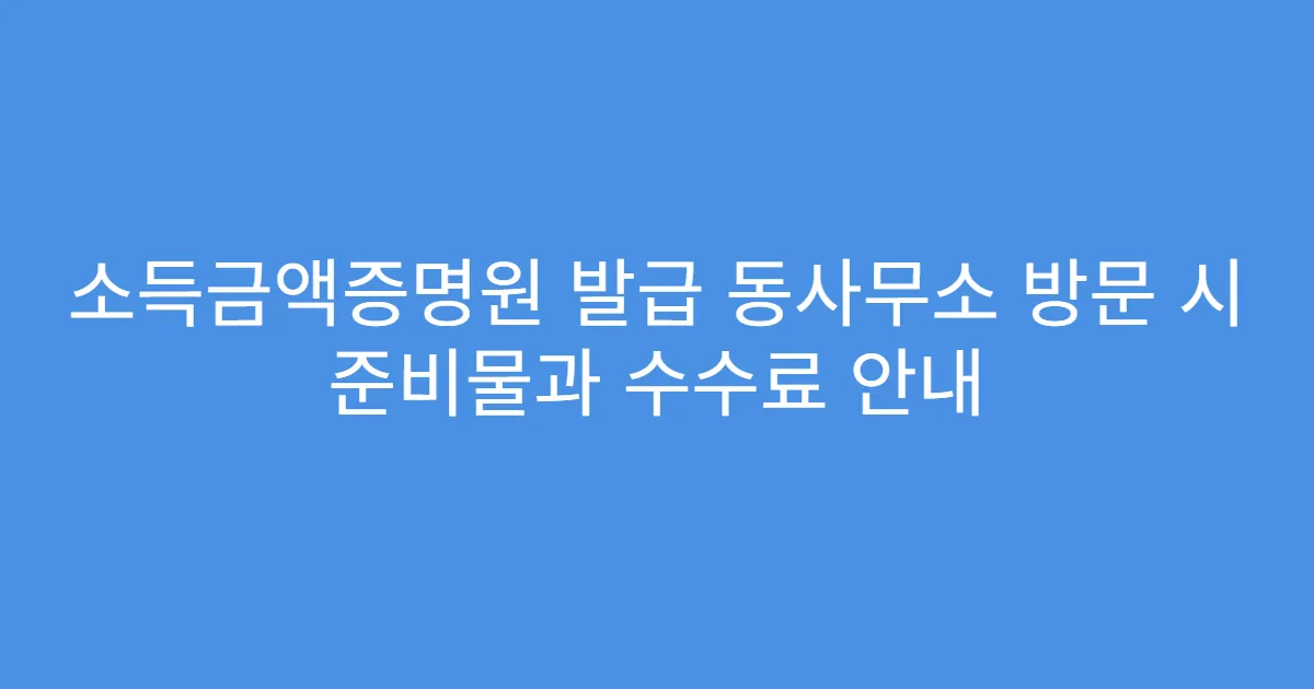 소득금액증명원 발급 동사무소 방문 시 준비물과 수수료 안내