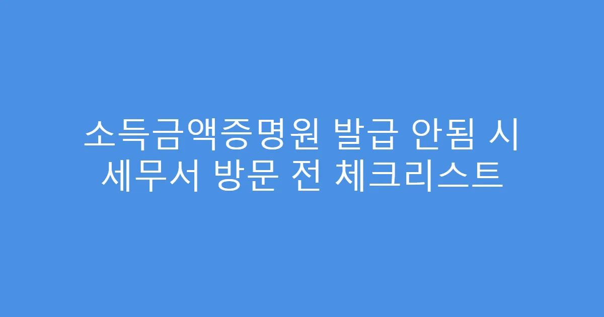 소득금액증명원 발급 안됨 시 세무서 방문 전 체크리스트