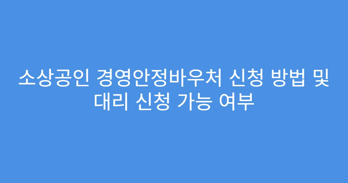 소상공인 경영안정바우처 신청 방법 및 대리 신청 가능 여부