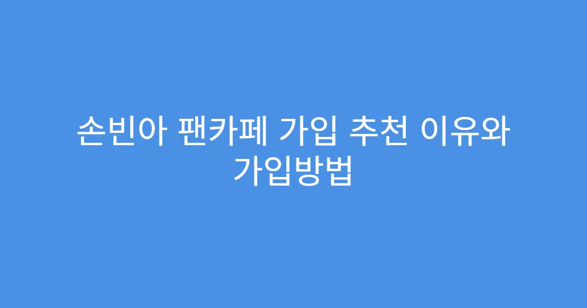 손빈아 팬카페 가입 추천 이유와 가입방법