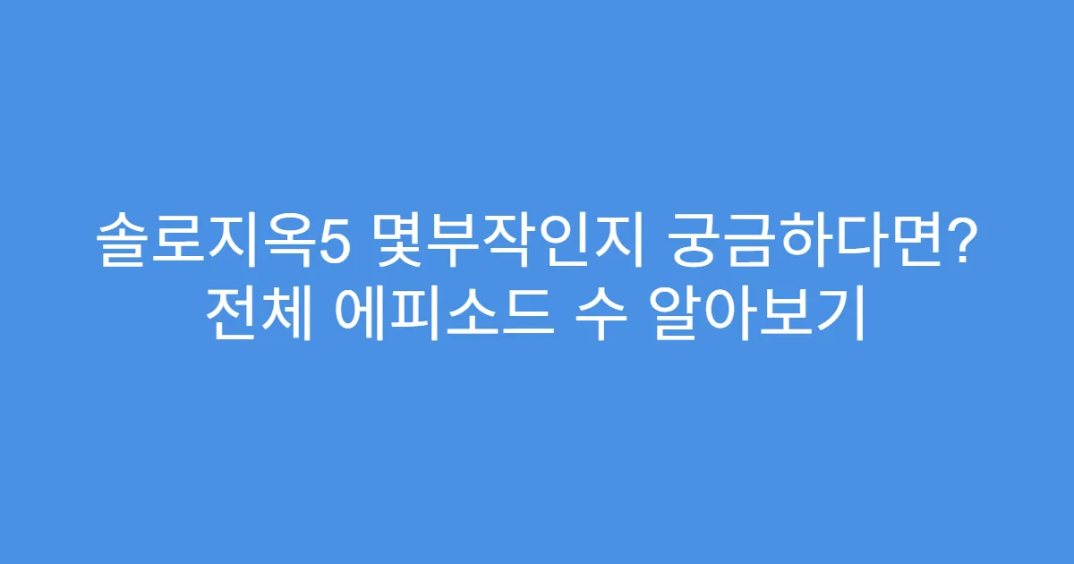솔로지옥5 몇부작인지 궁금하다면? 전체 에피소드 수 알아보기