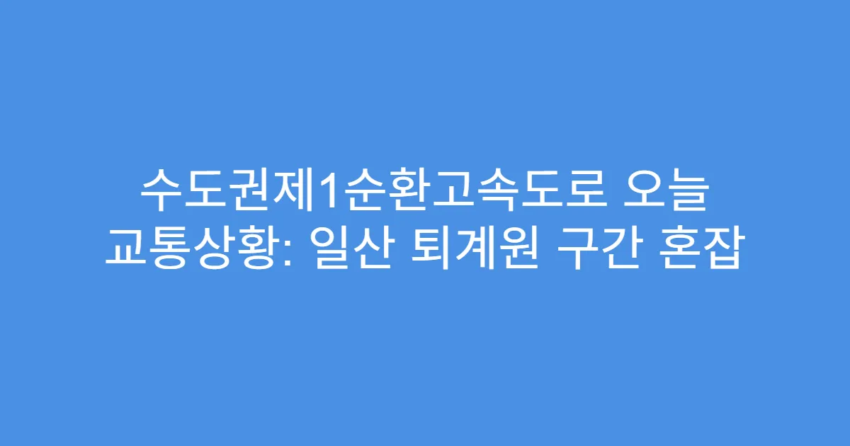수도권제1순환고속도로 오늘 교통상황: 일산 퇴계원 구간 혼잡