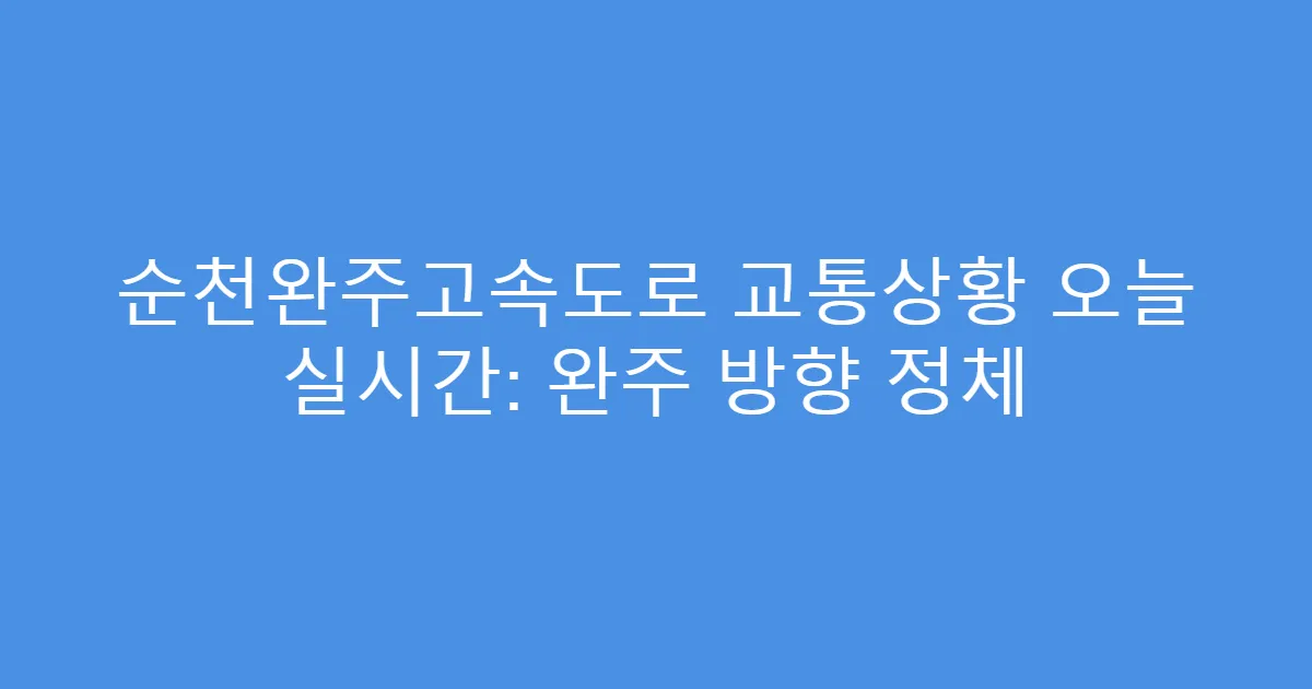 순천완주고속도로 교통상황 오늘 실시간: 완주 방향 정체