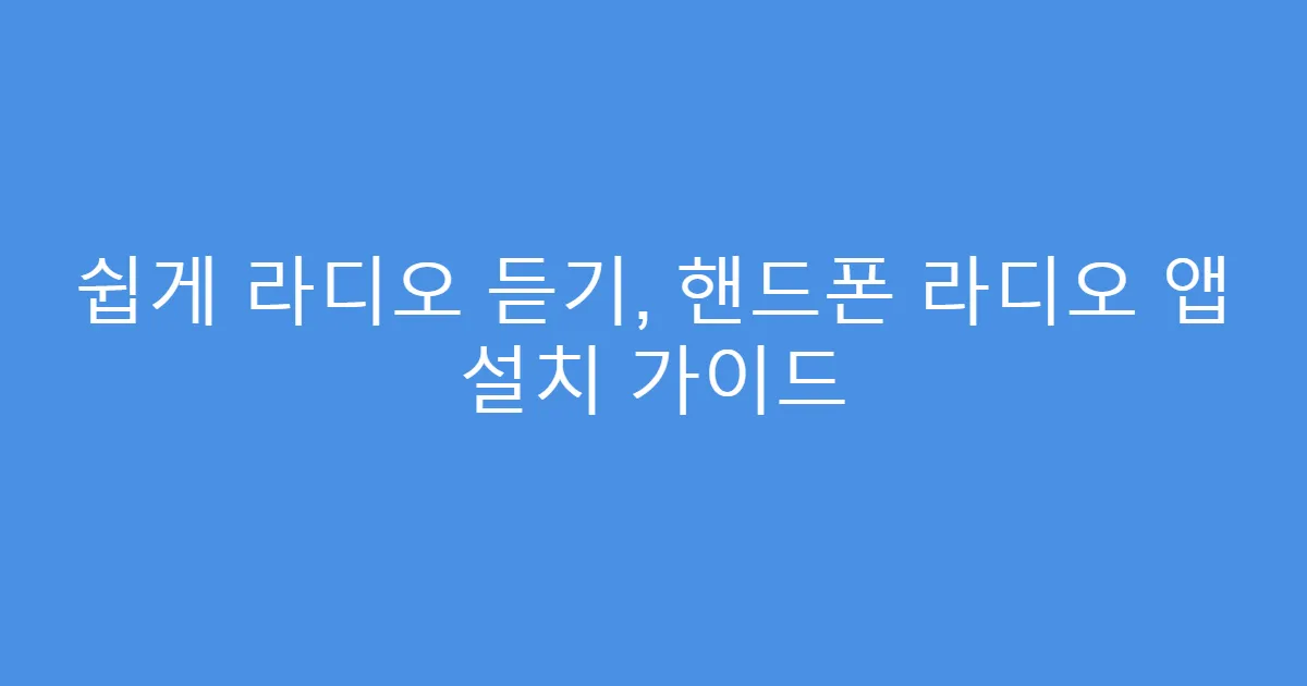 쉽게 라디오 듣기, 핸드폰 라디오 앱 설치 가이드