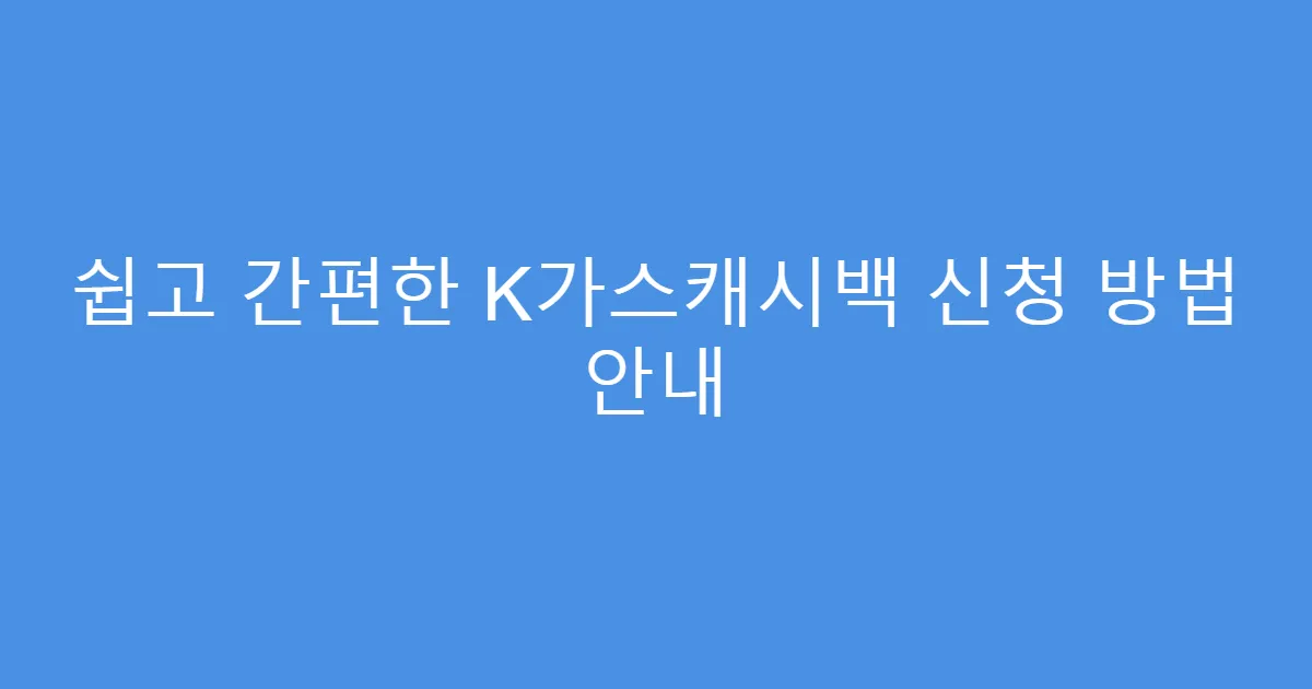 쉽고 간편한 K가스캐시백 신청 방법 안내