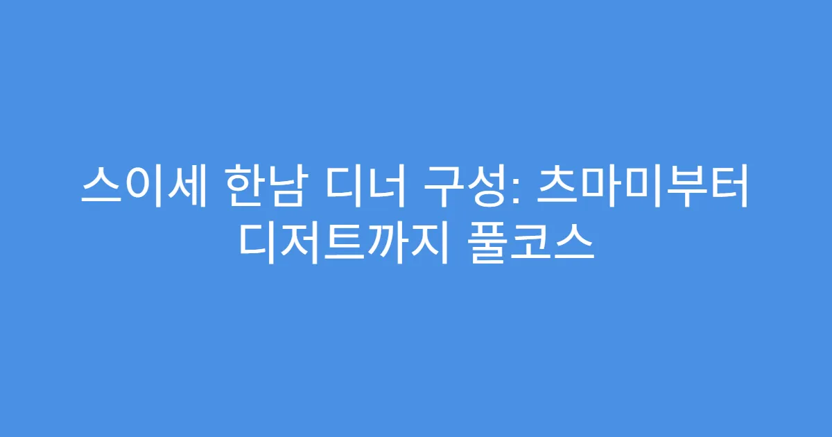 스이세 한남 디너 구성: 츠마미부터 디저트까지 풀코스