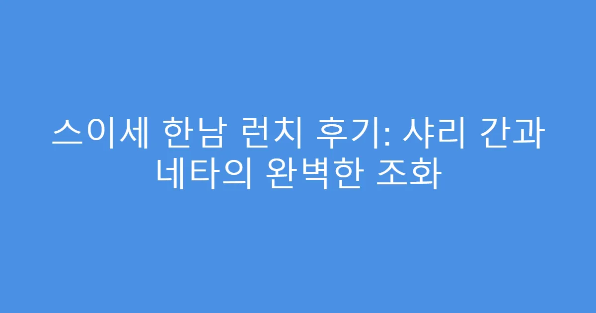 스이세 한남 런치 후기: 샤리 간과 네타의 완벽한 조화