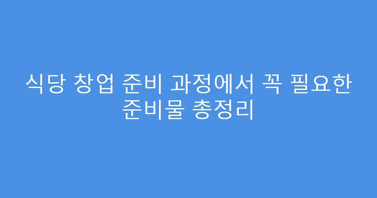 식당 창업 준비 과정에서 꼭 필요한 준비물 총정리