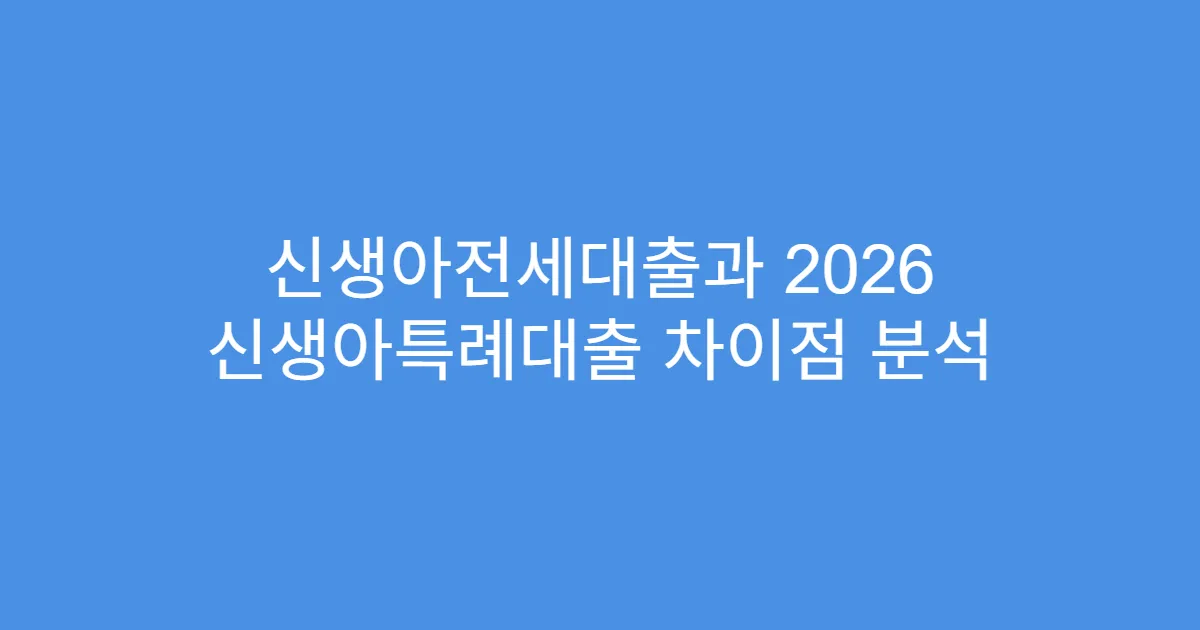 신생아전세대출과 2026 신생아특례대출 차이점 분석
