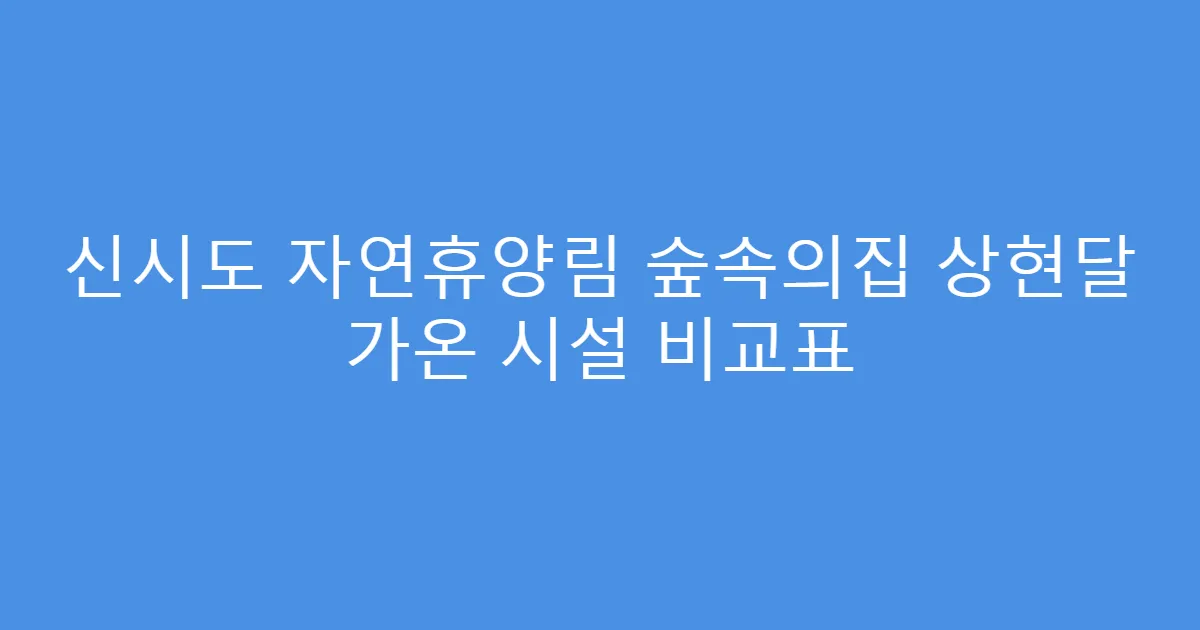 신시도 자연휴양림 숲속의집 상현달 가온 시설 비교표