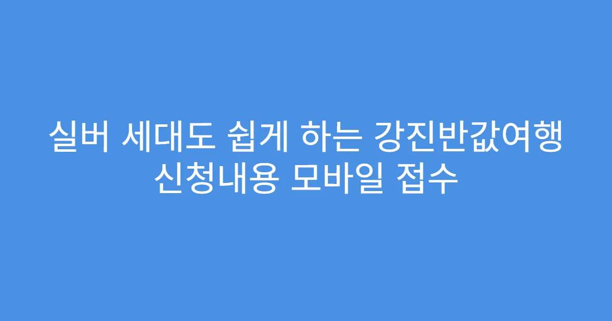 실버 세대도 쉽게 하는 강진반값여행 신청내용 모바일 접수