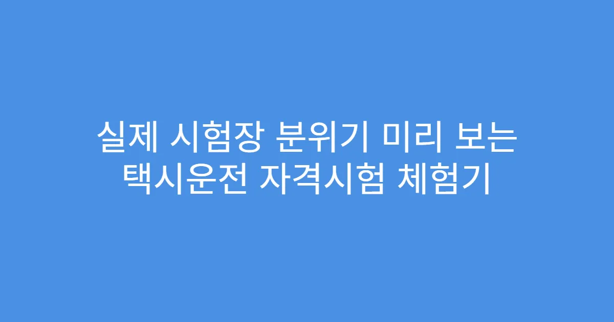 실제 시험장 분위기 미리 보는 택시운전 자격시험 체험기