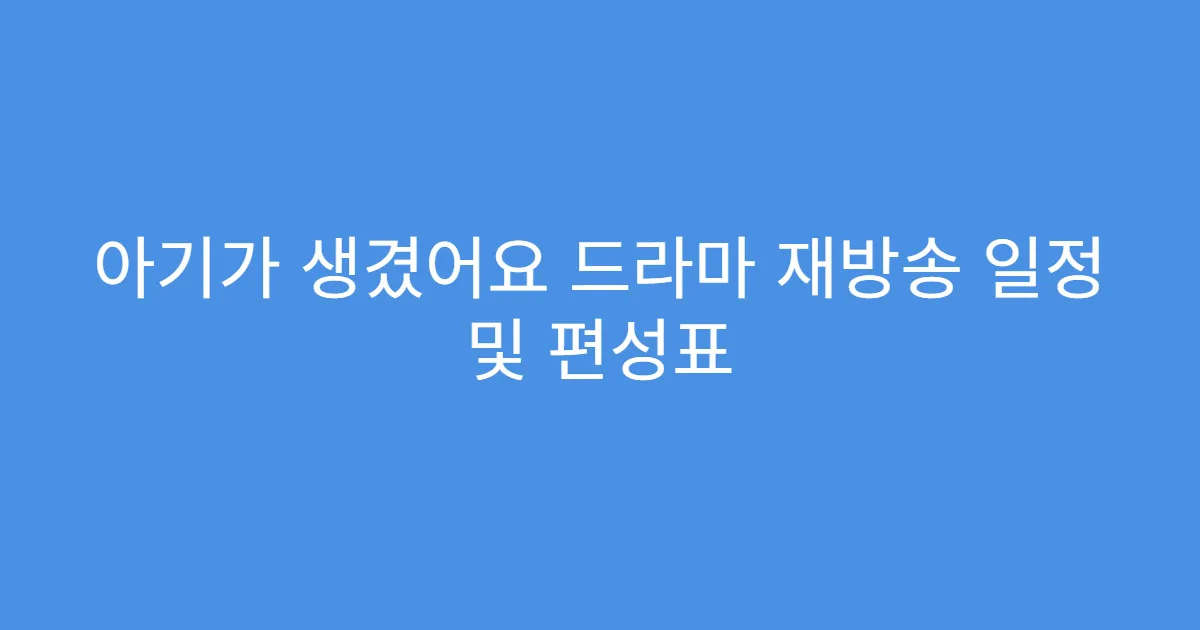 아기가 생겼어요 드라마 재방송 일정 및 편성표