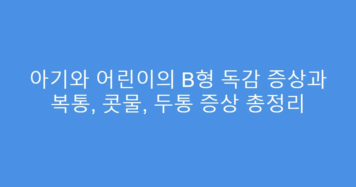 아기와 어린이의 B형 독감 증상과 복통, 콧물, 두통 증상 총정리
