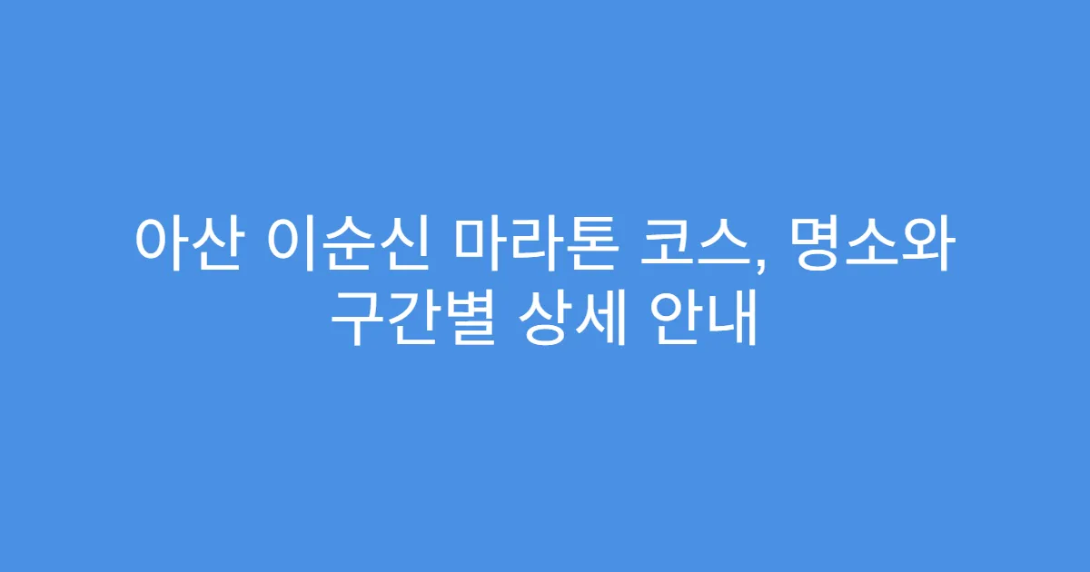 아산 이순신 마라톤 코스, 명소와 구간별 상세 안내