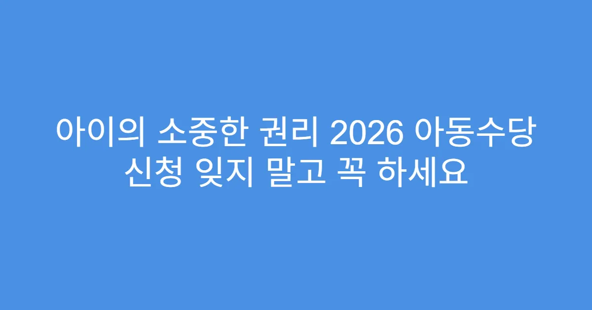 아이의 소중한 권리 2026 아동수당 신청 잊지 말고 꼭 하세요