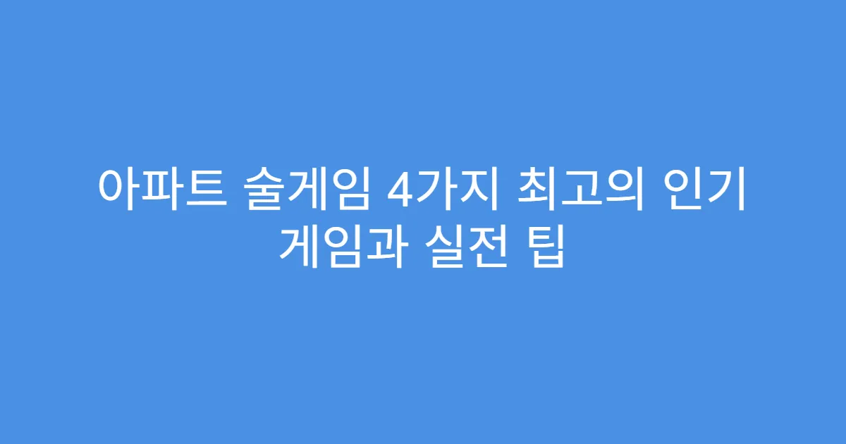 아파트 술게임 4가지 최고의 인기 게임과 실전 팁