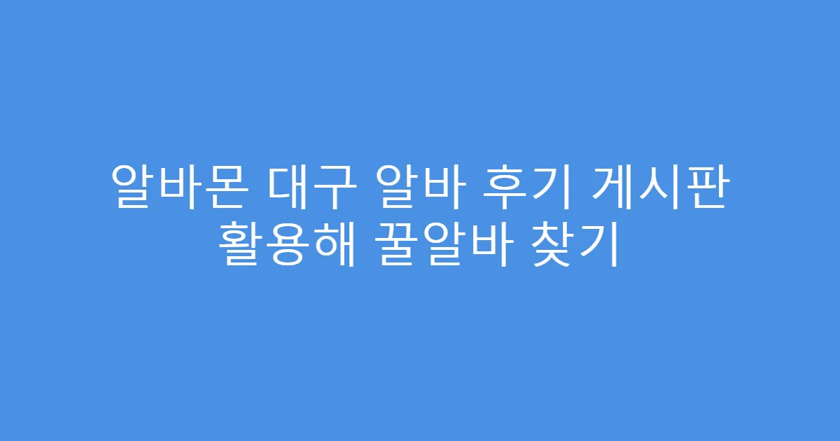 알바몬 대구 알바 후기 게시판 활용해 꿀알바 찾기
