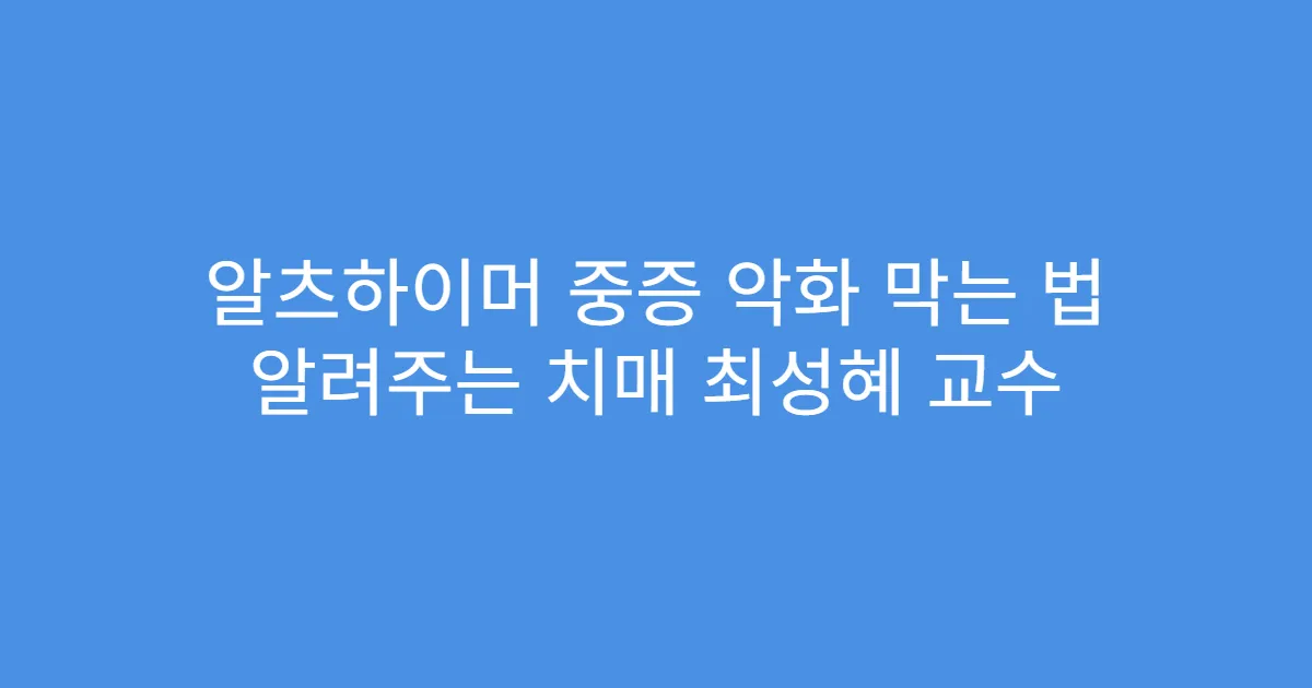 알츠하이머 중증 악화 막는 법 알려주는 치매 최성혜 교수