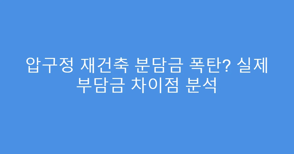 압구정 재건축 분담금 폭탄? 실제 부담금 차이점 분석