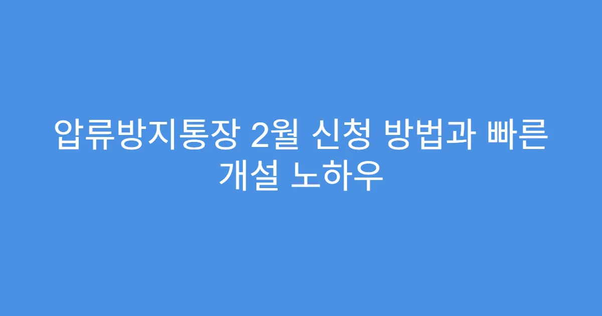 압류방지통장 2월 신청 방법과 빠른 개설 노하우