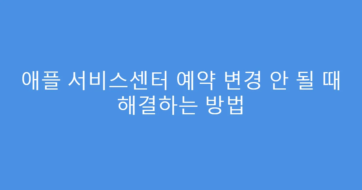 애플 서비스센터 예약 변경 안 될 때 해결하는 방법