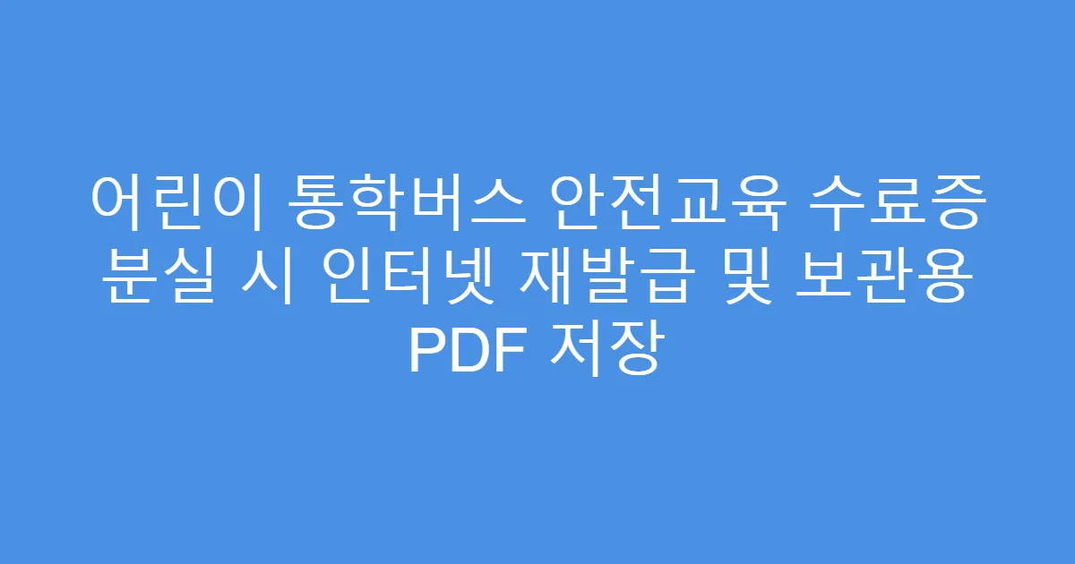 어린이 통학버스 안전교육 수료증 분실 시 인터넷 재발급 및 보관용 PDF 저장