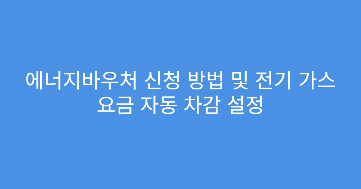 에너지바우처 신청 방법 및 전기 가스 요금 자동 차감 설정