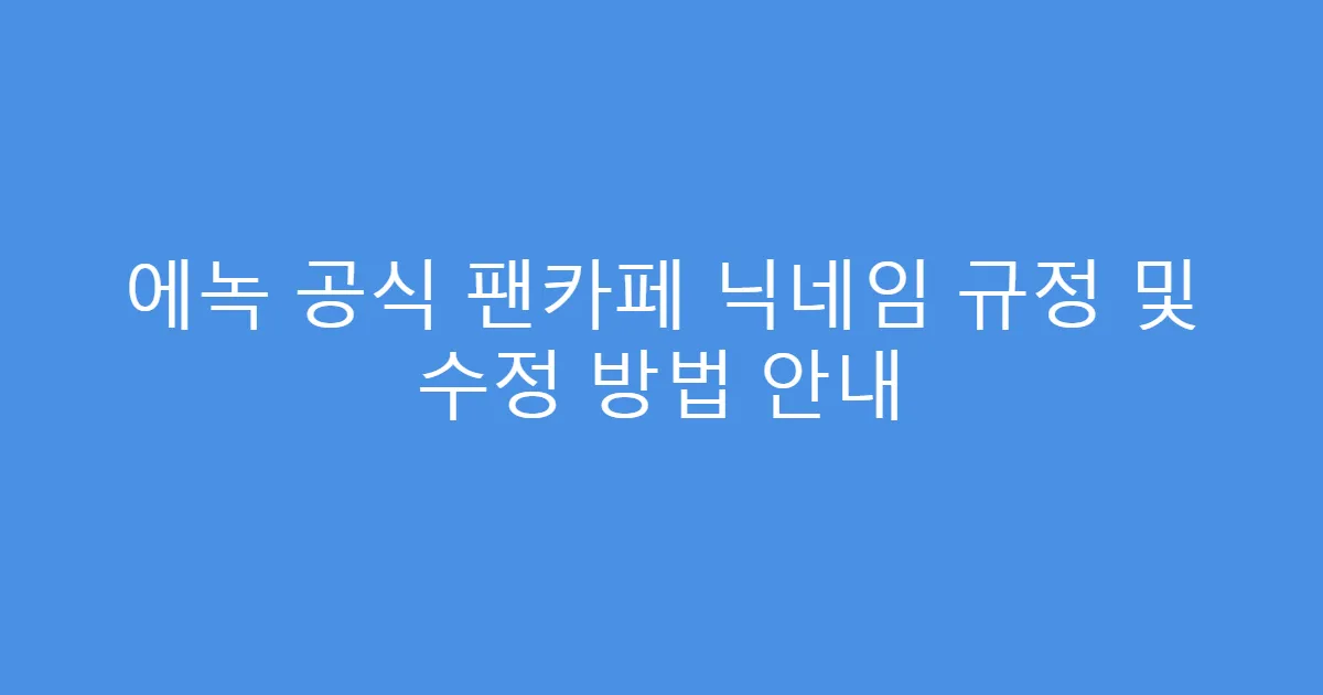 에녹 공식 팬카페 닉네임 규정 및 수정 방법 안내
