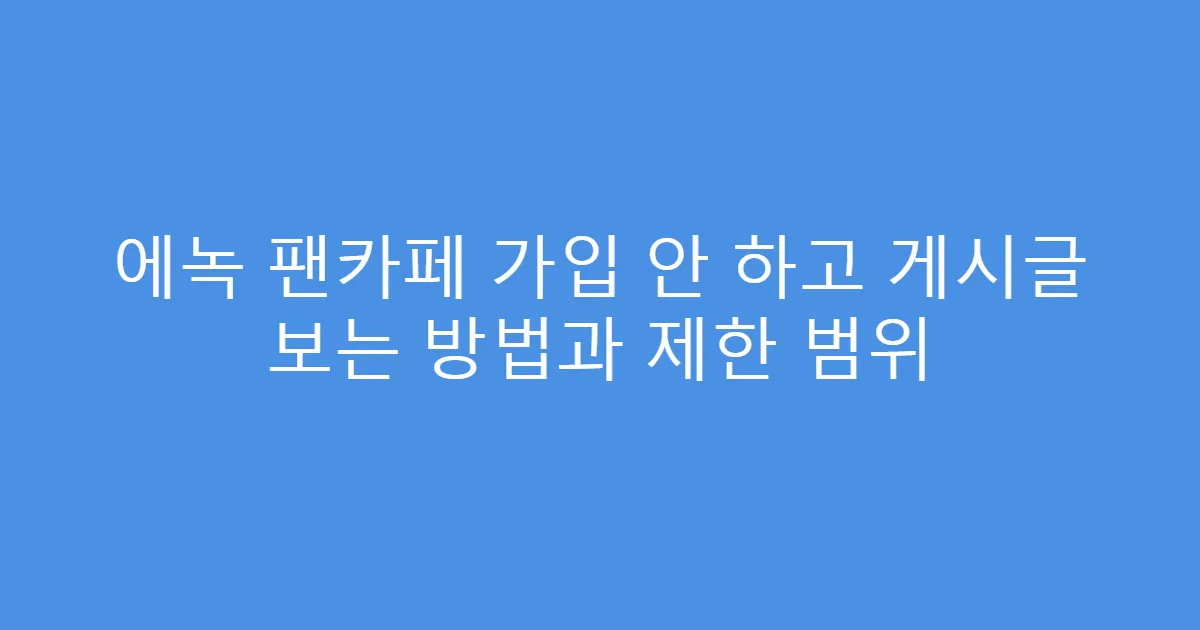 에녹 팬카페 가입 안 하고 게시글 보는 방법과 제한 범위