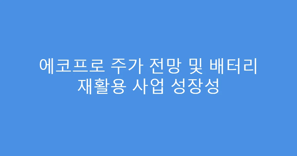에코프로 주가 전망 및 배터리 재활용 사업 성장성