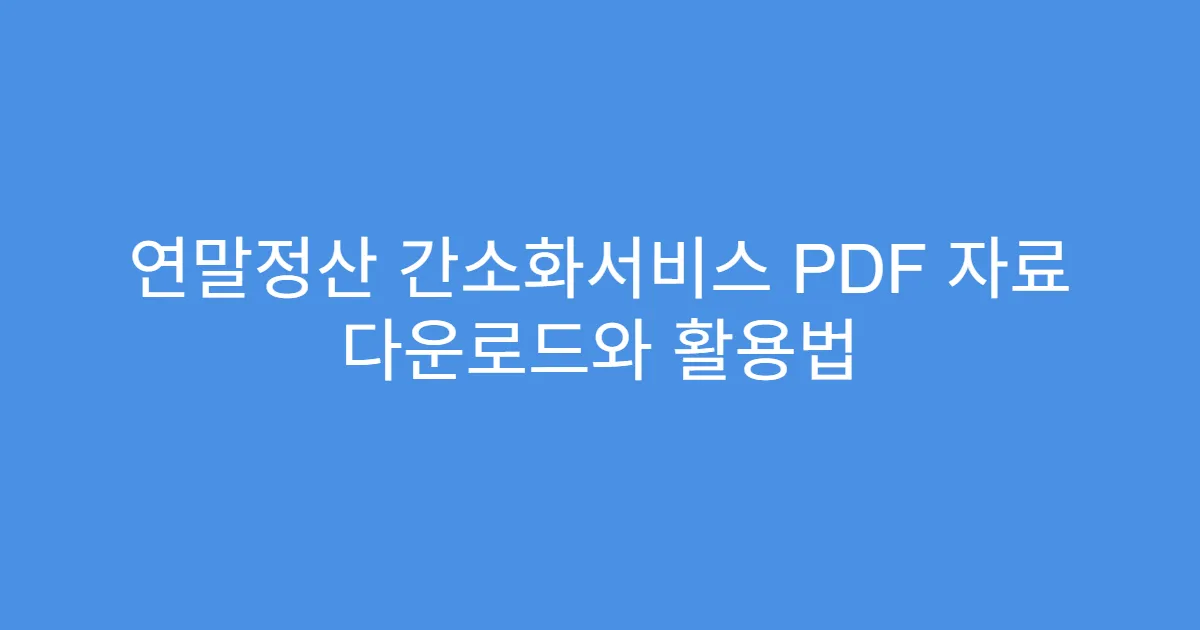 연말정산 간소화서비스 PDF 자료 다운로드와 활용법