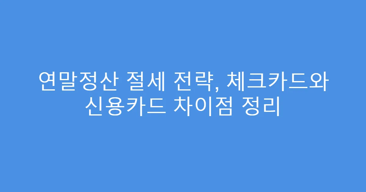연말정산 절세 전략, 체크카드와 신용카드 차이점 정리