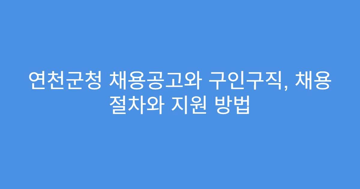 연천군청 채용공고와 구인구직, 채용 절차와 지원 방법