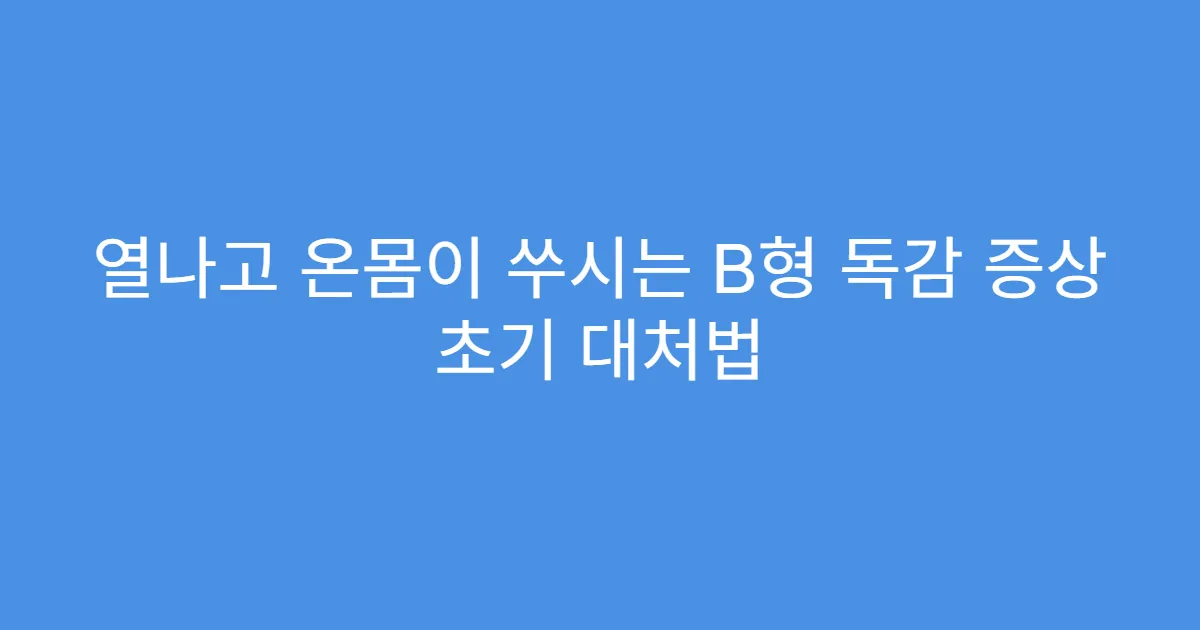 열나고 온몸이 쑤시는 B형 독감 증상 초기 대처법