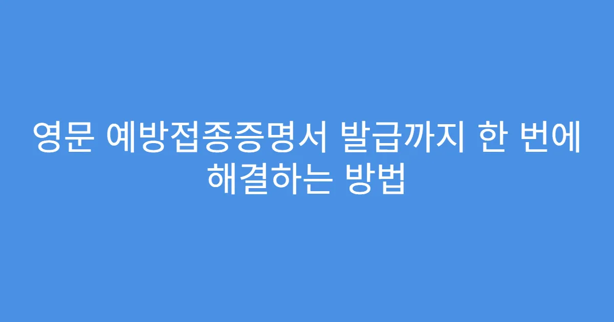 영문 예방접종증명서 발급까지 한 번에 해결하는 방법