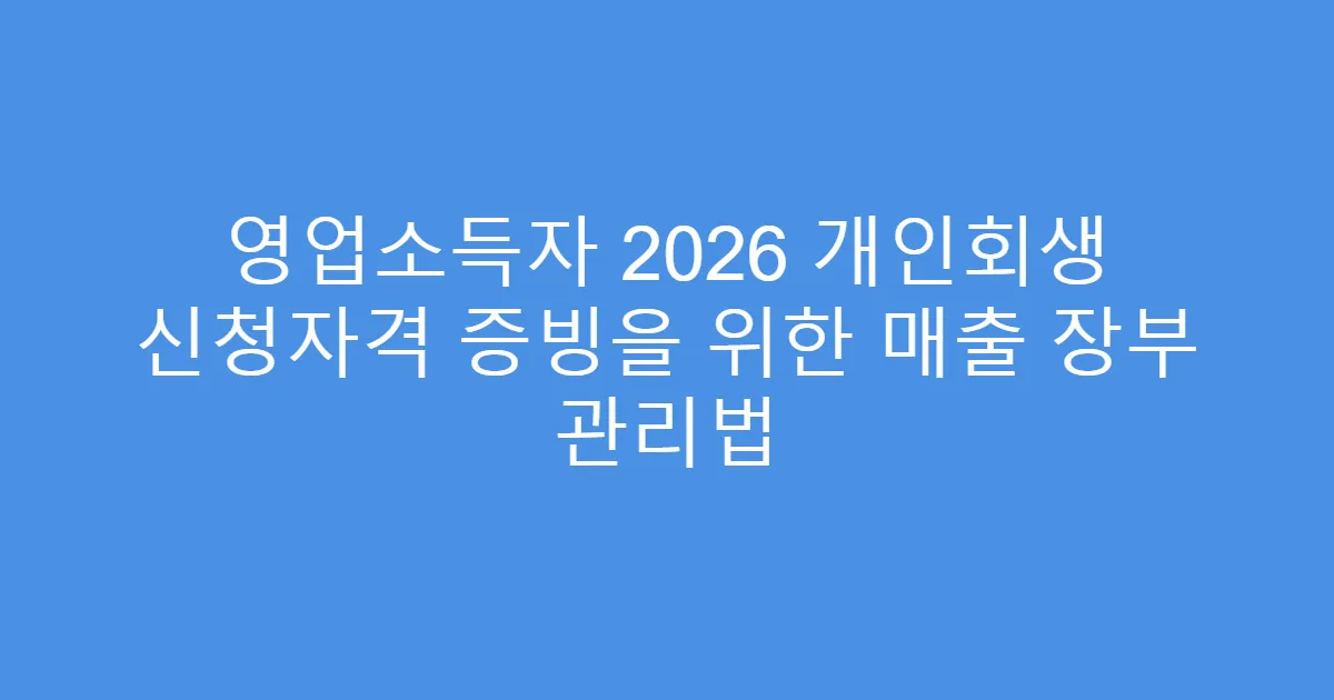 영업소득자 2026 개인회생 신청자격 증빙을 위한 매출 장부 관리법