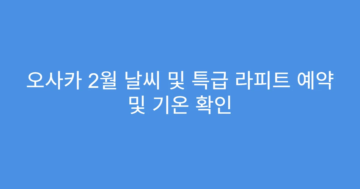 오사카 2월 날씨 및 특급 라피트 예약 및 기온 확인