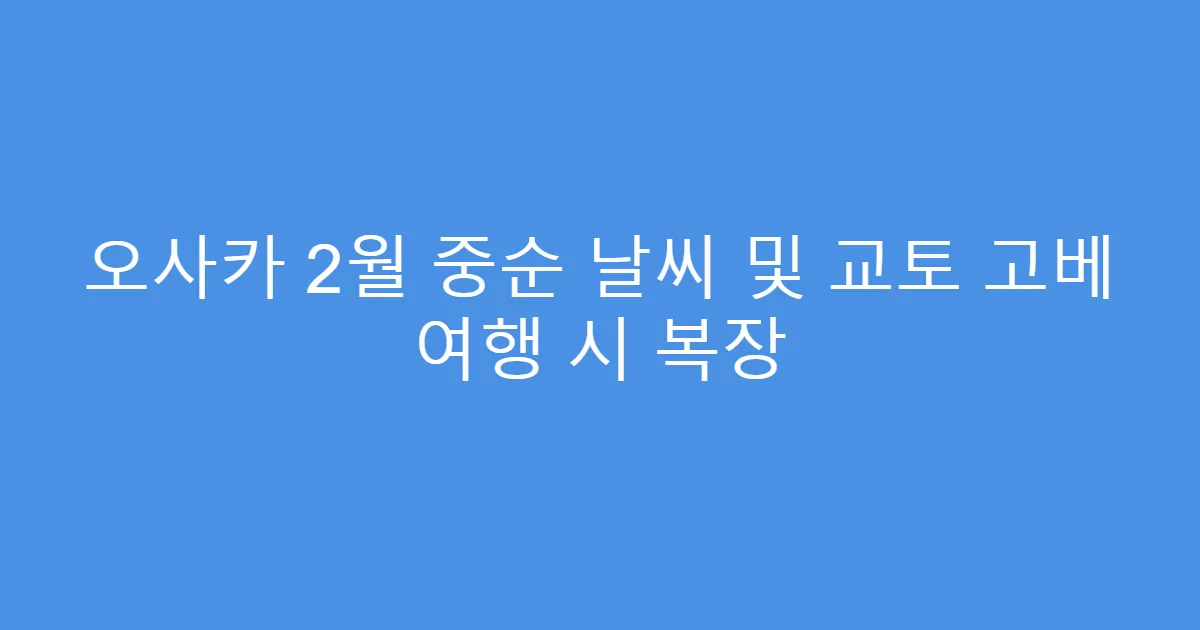 오사카 2월 중순 날씨 및 교토 고베 여행 시 복장