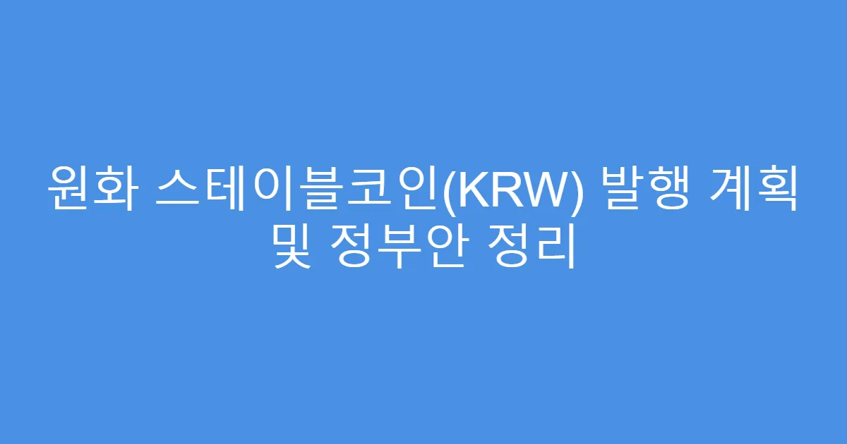 원화 스테이블코인(KRW) 발행 계획 및 정부안 정리