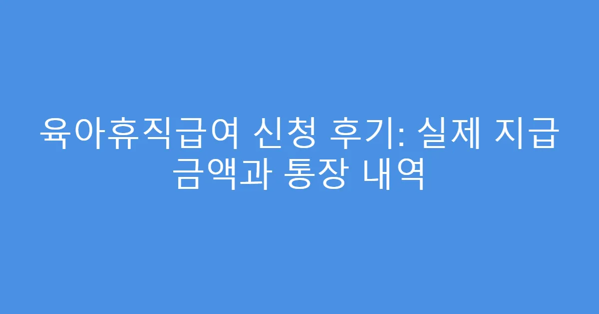 육아휴직급여 신청 후기: 실제 지급 금액과 통장 내역