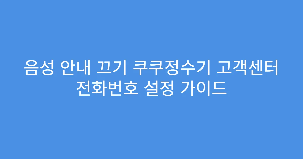 음성 안내 끄기 쿠쿠정수기 고객센터 전화번호 설정 가이드