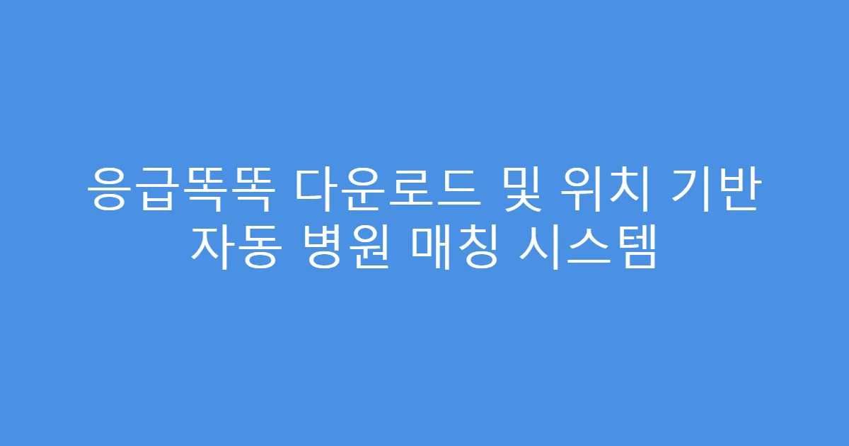 응급똑똑 다운로드 및 위치 기반 자동 병원 매칭 시스템