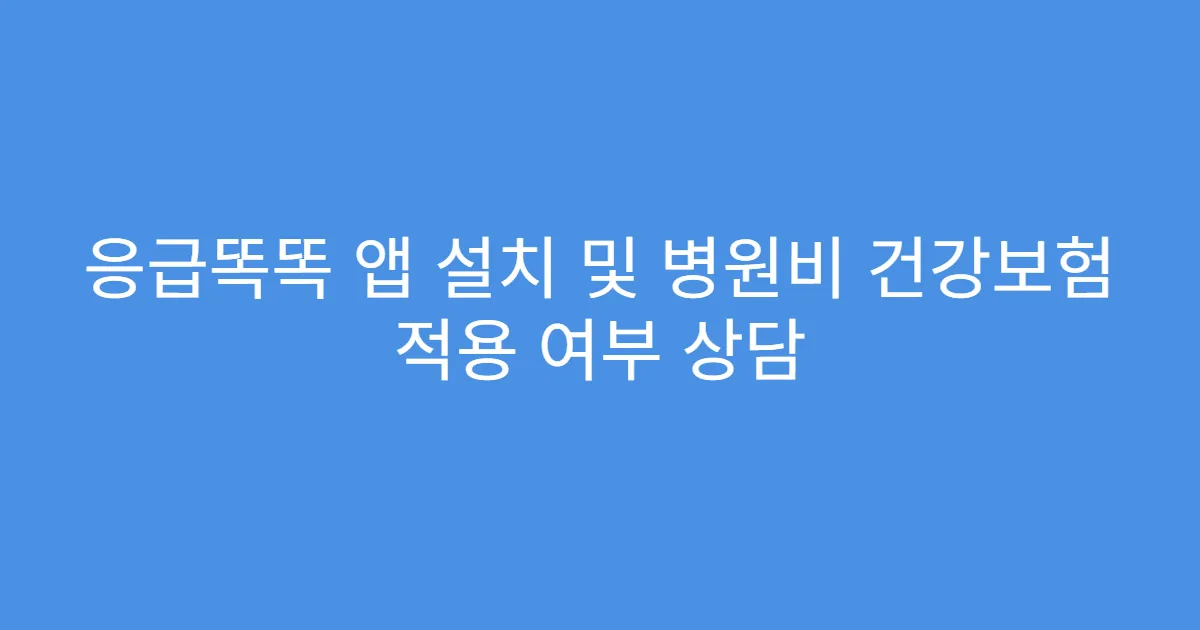 응급똑똑 앱 설치 및 병원비 건강보험 적용 여부 상담