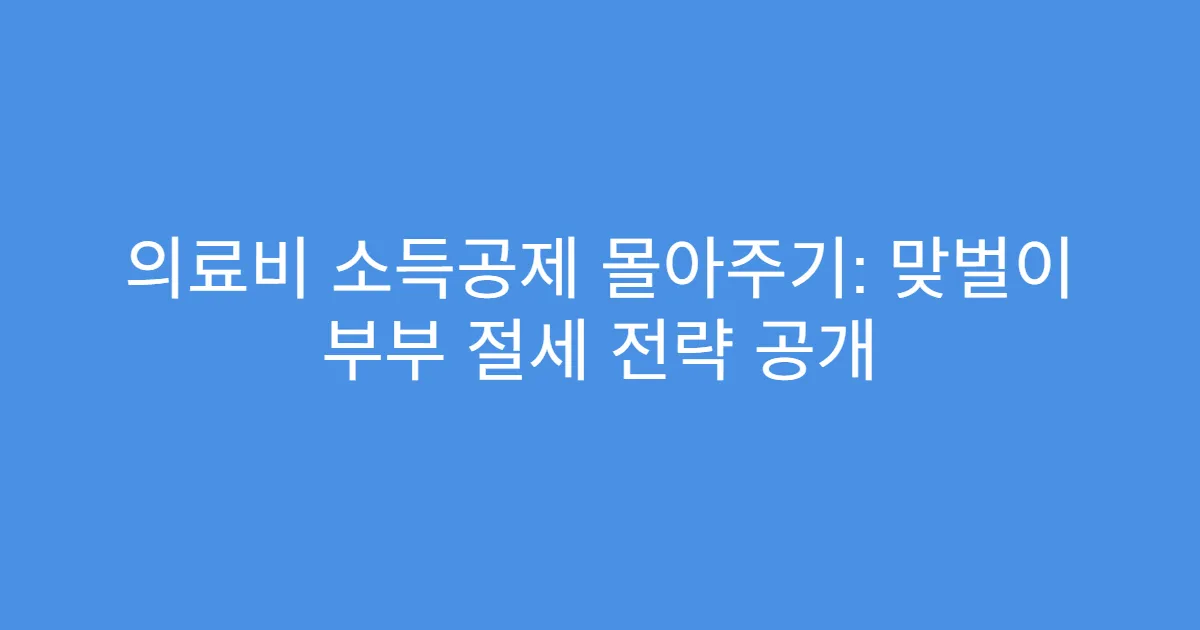의료비 소득공제 몰아주기: 맞벌이 부부 절세 전략 공개