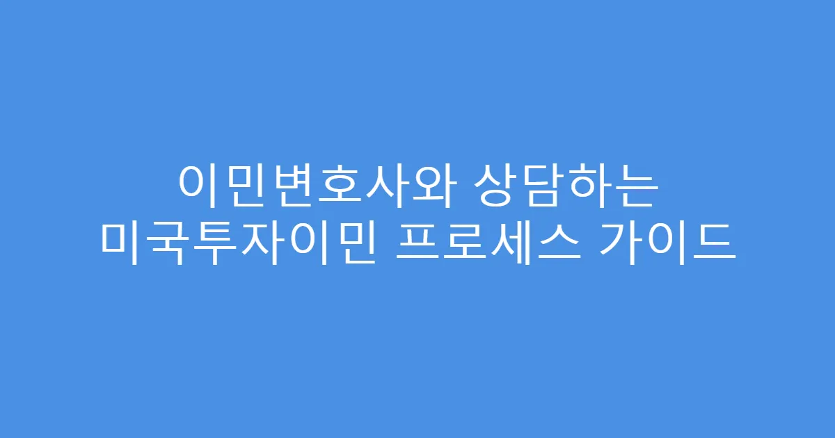 이민변호사와 상담하는 미국투자이민 프로세스 가이드