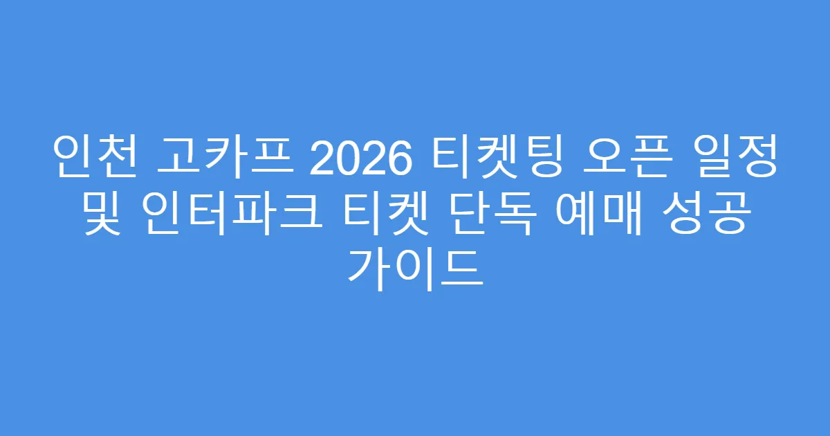 인천 고카프 2026 티켓팅 오픈 일정 및 인터파크 티켓 단독 예매 성공 가이드