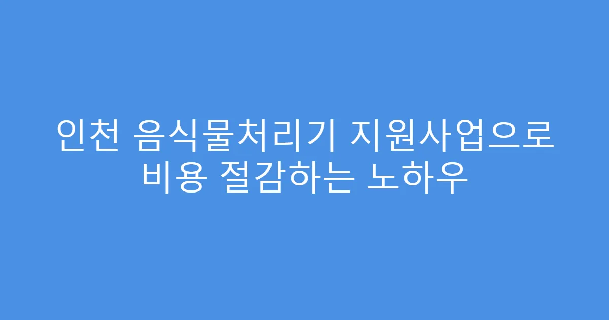 인천 음식물처리기 지원사업으로 비용 절감하는 노하우