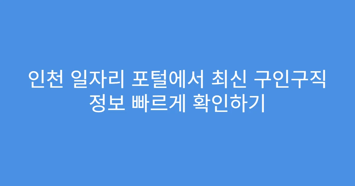 인천 일자리 포털에서 최신 구인구직 정보 빠르게 확인하기