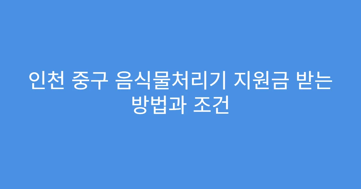 인천 중구 음식물처리기 지원금 받는 방법과 조건